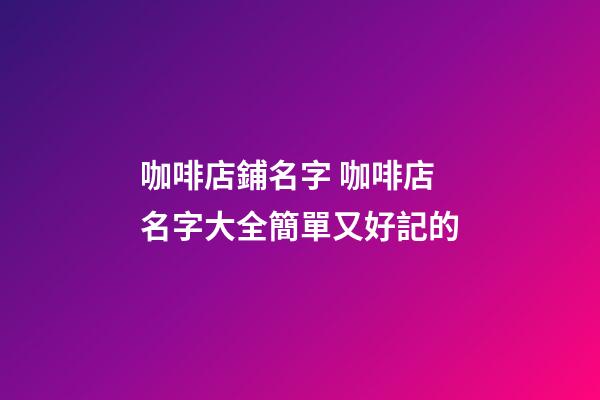 咖啡店鋪名字 咖啡店名字大全簡單又好記的-第1張-店鋪起名-玄機派